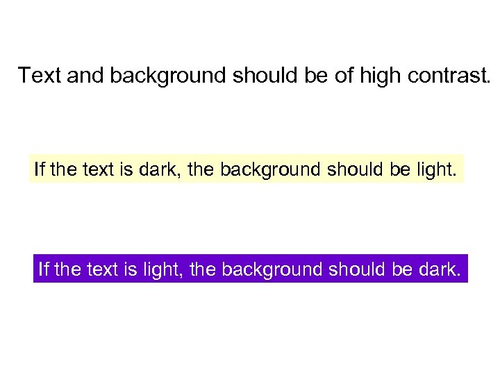 Text and background should be of high contrast. If the text is dark, the