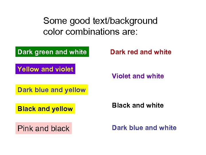 Some good text/background color combinations are: Dark green and white Yellow and violet Dark