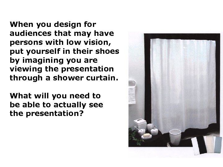 When you design for audiences that may have persons with low vision, put yourself