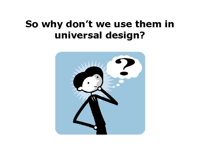 So why don’t we use them in universal design? 