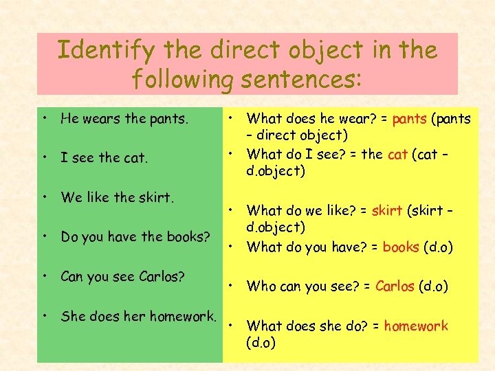 Identify the direct object in the following sentences: • He wears the pants. •