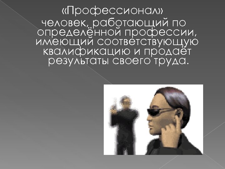  «Профессионал» человек, работающий по определённой профессии, имеющий соответствующую квалификацию и продаёт результаты своего