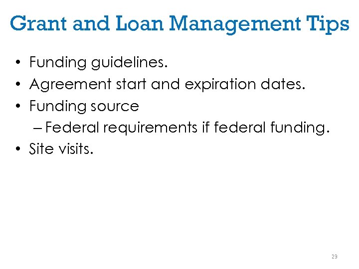 Grant and Loan Management Tips • Funding guidelines. • Agreement start and expiration dates.