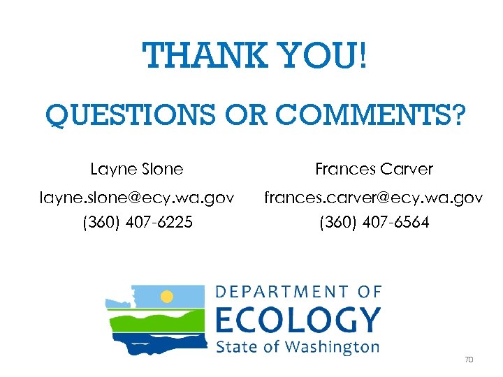 THANK YOU! QUESTIONS OR COMMENTS? Layne Slone Frances Carver layne. slone@ecy. wa. gov frances.