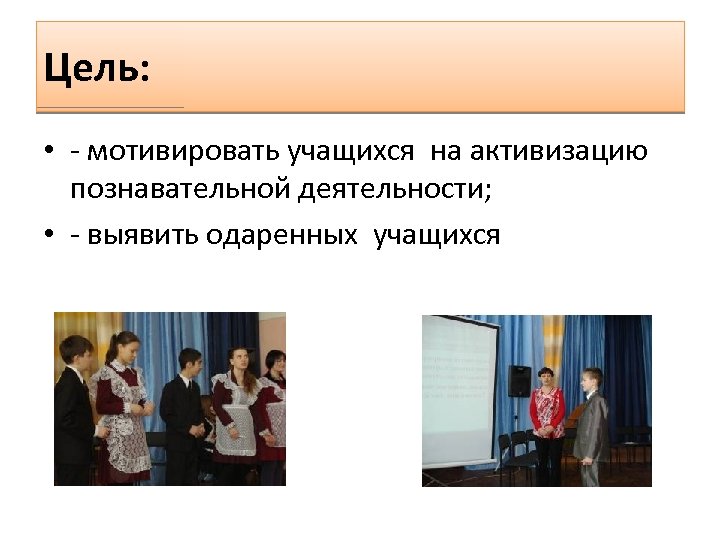 Цель: • - мотивировать учащихся на активизацию познавательной деятельности; • - выявить одаренных учащихся