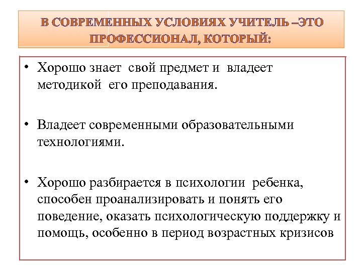  В СОВРЕМЕННЫХ УСЛОВИЯХ УЧИТЕЛЬ –ЭТО ПРОФЕССИОНАЛ, КОТОРЫЙ: • Хорошо знает свой предмет и