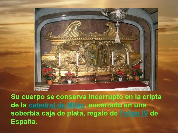 Su cuerpo se conserva incorrupto en la cripta de la catedral de Milán, encerrado