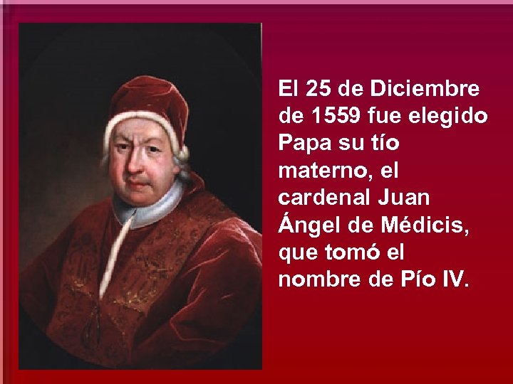 El 25 de Diciembre de 1559 fue elegido Papa su tío materno, el cardenal