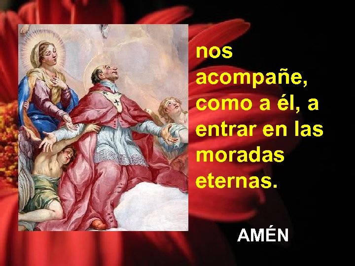 nos acompañe, como a él, a entrar en las moradas eternas. AMÉN 