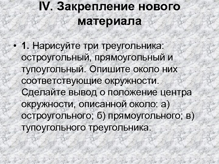 IV. Закрепление нового материала • 1. Нарисуйте три треугольника: остроугольный, прямоугольный и тупоугольный. Опишите