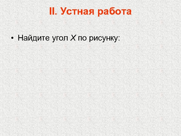 II. Устная работа • Найдите угол X по рисунку: 
