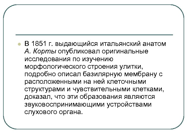 l В 1851 г. выдающийся итальянский анатом А. Корты опубликовал оригинальные исследования по изучению