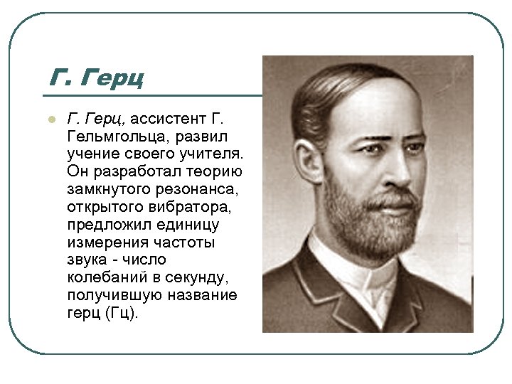Г. Герц l Г. Герц, ассистент Г. Гельмгольца, развил учение своего учителя. Он разработал