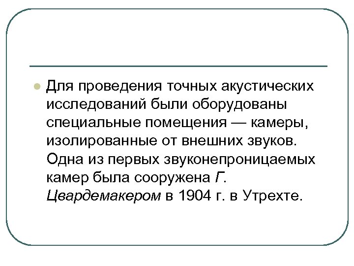 l Для проведения точных акустических исследований были оборудованы специальные помещения — камеры, изолированные от
