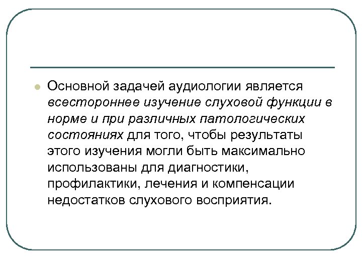 l Основной задачей аудиологии является всестороннее изучение слуховой функции в норме и при различных
