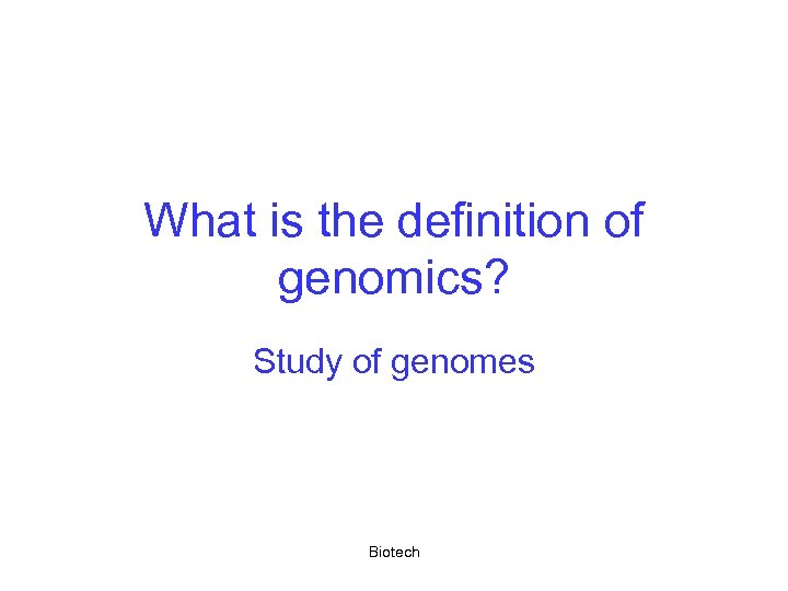 What is the definition of genomics? Study of genomes Biotech 