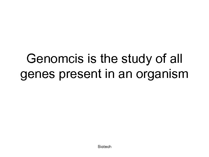 Genomcis is the study of all genes present in an organism Biotech 