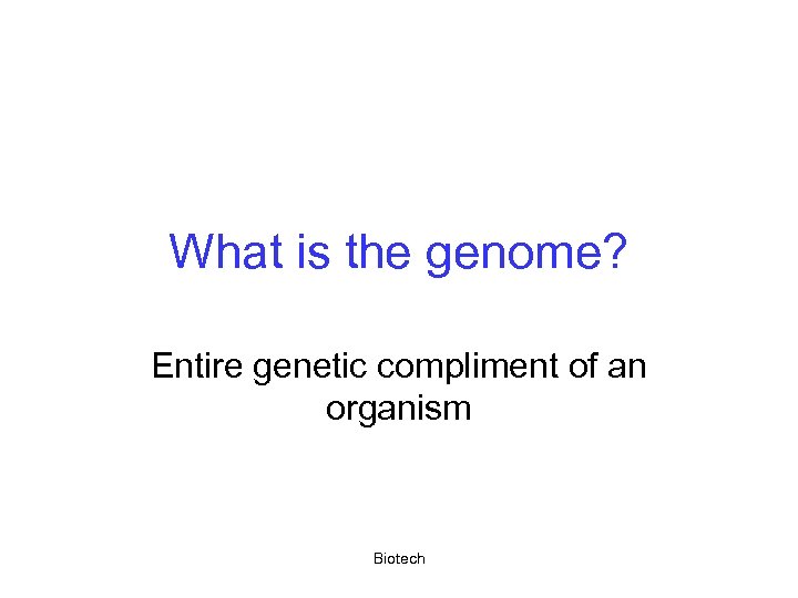 What is the genome? Entire genetic compliment of an organism Biotech 