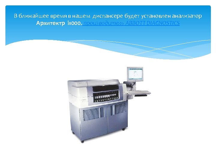 В ближайшее время в нашем диспансере будет установлен анализатор Архитектр i 1000. производитель ABBOTT