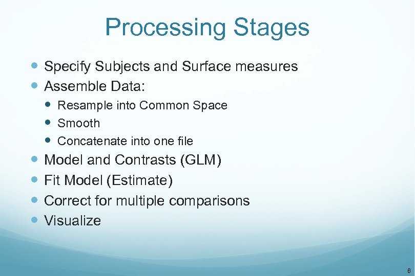 Processing Stages Specify Subjects and Surface measures Assemble Data: Resample into Common Space Smooth