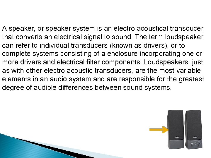 A speaker, or speaker system is an electro acoustical transducer that converts an electrical