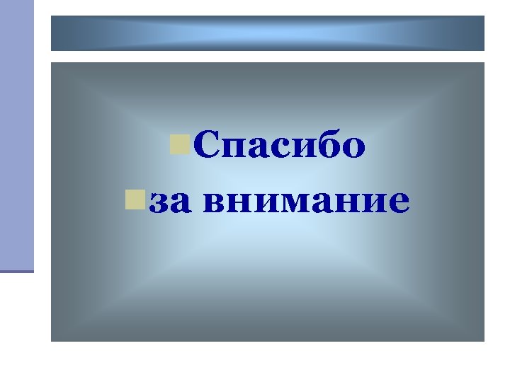 n. Спасибо nза внимание 