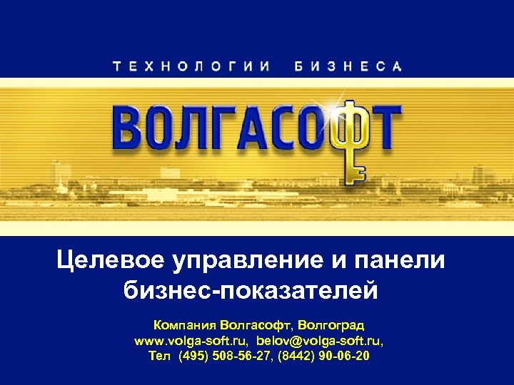 Целевое управление и панели бизнес-показателей Компания Волгасофт, Волгоград www. volga-soft. ru, belov@volga-soft. ru, Тел