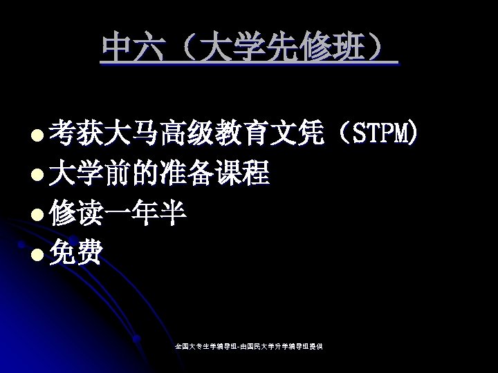 中六（大学先修班） l 考获大马高级教育文凭（STPM) l 大学前的准备课程 l 修读一年半 l 免费 全国大专生学辅导组-由国民大学升学辅导组提供 全国大专生学辅导组- 