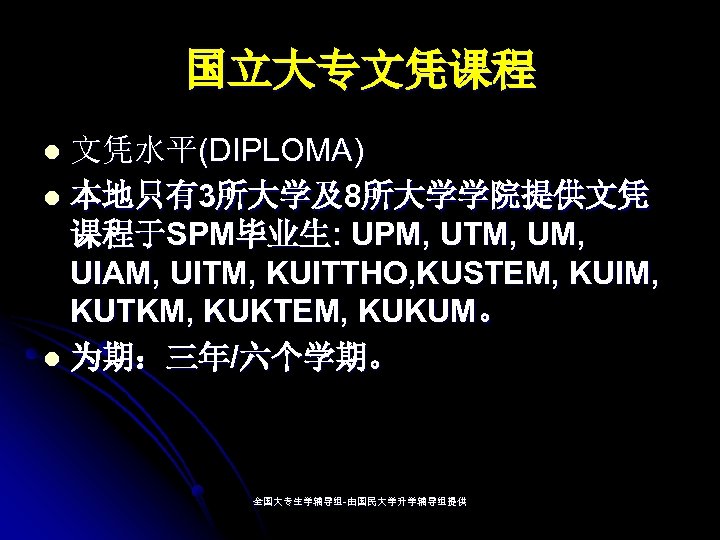 国立大专文凭课程 文凭水平(DIPLOMA) l 本地只有3所大学及8所大学学院提供文凭 课程于SPM毕业生: UPM, UTM, UIAM, UITM, KUITTHO, KUSTEM, KUIM, KUTKM, KUKTEM,