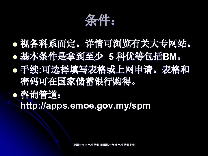条件： 视各科系而定。详情可浏览有关大专网站。 l 基本条件是拿到至少 5 科优等包括BM。 l 手续: 可选择填写表格或上网申请。表格和 密码可在国家储蓄银行购得。 l 咨询管道： http: //apps.