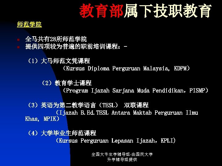 教育部属下技职教育 师范学院 n n 全马共有28所师范学院 提供四项较为普遍的职前培训课程：（1）大马师范文凭课程 （Kursus Diploma Perguruan Malaysia, KDPM） （2）教育学士课程 （Program Ijazah