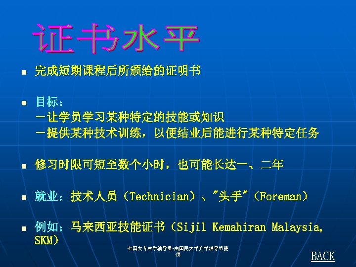 n 完成短期课程后所颁给的证明书 n 目标： －让学员学习某种特定的技能或知识 －提供某种技术训练，以便结业后能进行某种特定任务 n 修习时限可短至数个小时，也可能长达一、二年 n 就业：技术人员（Technician）、"头手"（Foreman） n 例如：马来西亚技能证书（Sijil Kemahiran Malaysia,