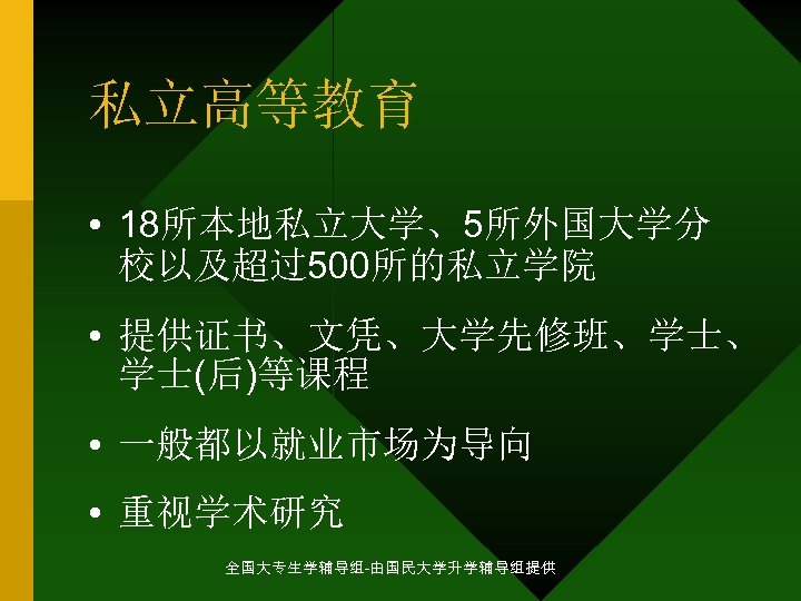 私立高等教育 • 18所本地私立大学、5所外国大学分 校以及超过500所的私立学院 • 提供证书、文凭、大学先修班、学士、 学士(后)等课程 • 一般都以就业市场为导向 • 重视学术研究 全国大专生学辅导组-由国民大学升学辅导组提供 