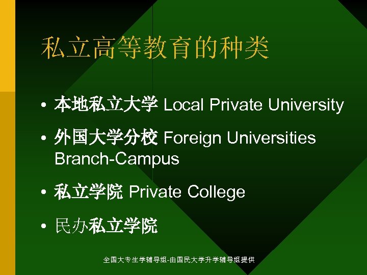 私立高等教育的种类 • 本地私立大学 Local Private University • 外国大学分校 Foreign Universities Branch-Campus • 私立学院 Private