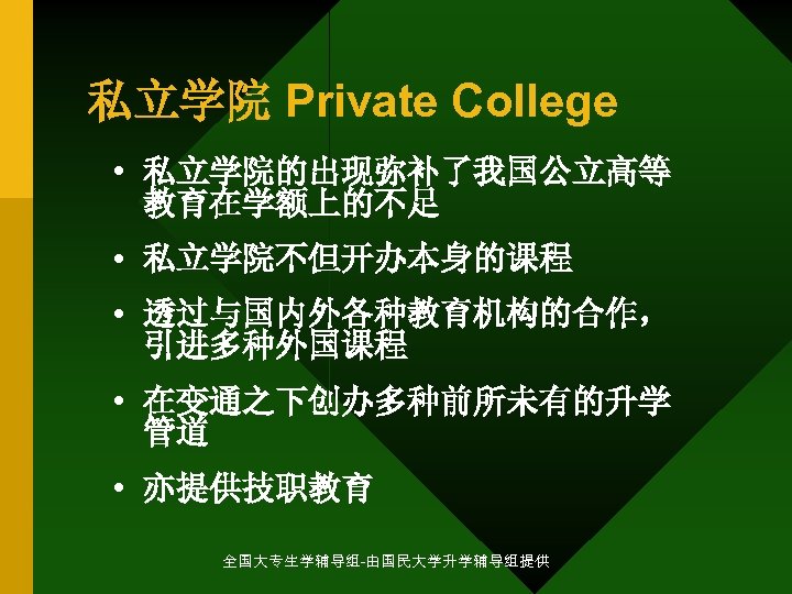 私立学院 Private College • 私立学院的出现弥补了我国公立高等 教育在学额上的不足 • 私立学院不但开办本身的课程 • 透过与国内外各种教育机构的合作， 引进多种外国课程 • 在变通之下创办多种前所未有的升学 管道