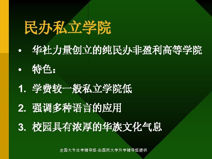 民办私立学院 • 华社力量创立的纯民办非盈利高等学院 • 特色： 1. 学费较一般私立学院低 2. 强调多种语言的应用 3. 校园具有浓厚的华族文化气息 全国大专生学辅导组-由国民大学升学辅导组提供 