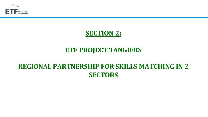 SECTION 2: ETF PROJECT TANGIERS REGIONAL PARTNERSHIP FOR SKILLS MATCHING IN 2 SECTORS 