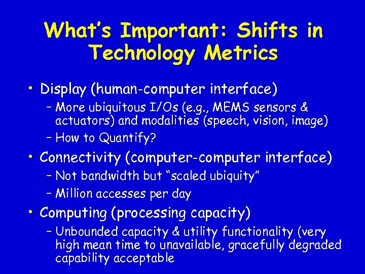 What’s Important: Shifts in Technology Metrics • Display (human-computer interface) – More ubiquitous I/Os