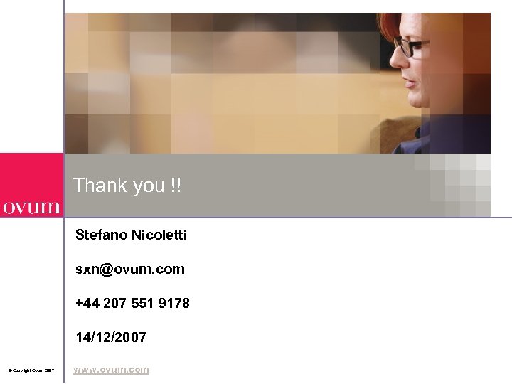 Thank you !! Stefano Nicoletti sxn@ovum. com +44 207 551 9178 14/12/2007 © Copyright