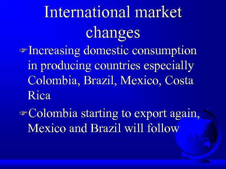 International market changes FIncreasing domestic consumption in producing countries especially Colombia, Brazil, Mexico, Costa