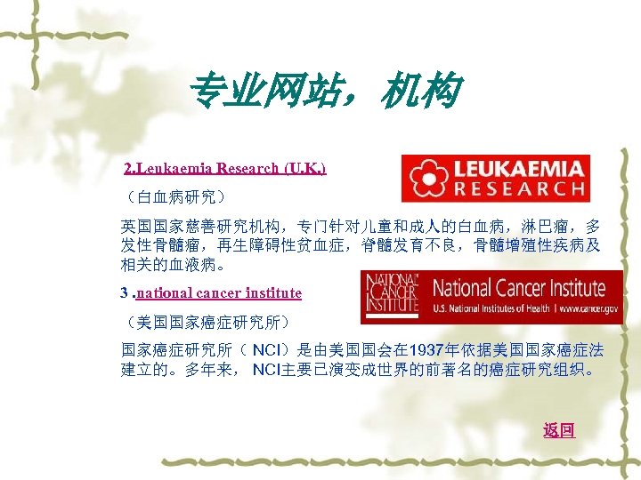 专业网站，机构 2. Leukaemia Research (U. K. ) （白血病研究） 英国国家慈善研究机构，专门针对儿童和成人的白血病，淋巴瘤，多 发性骨髓瘤，再生障碍性贫血症，脊髓发育不良，骨髓增殖性疾病及 相关的血液病。 3. national cancer