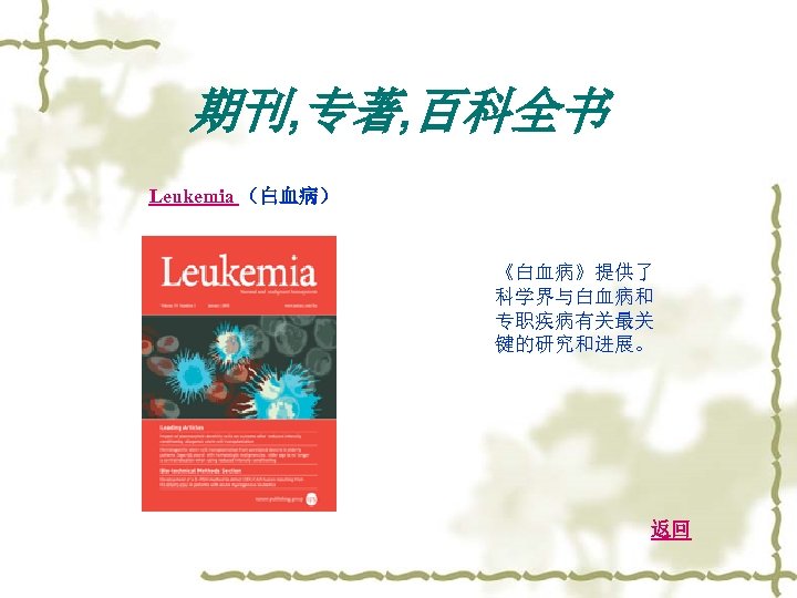 期刊, 专著, 百科全书 Leukemia （白血病） 《白血病》提供了 科学界与白血病和 专职疾病有关最关 键的研究和进展。 返回 