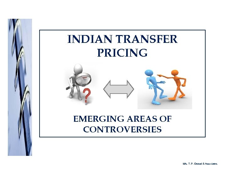 INDIAN TRANSFER PRICING EMERGING AREAS OF CONTROVERSIES M/s. T. P. Ostwal & Associates 