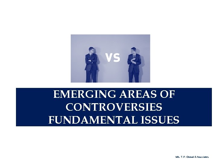 EMERGING AREAS OF CONTROVERSIES FUNDAMENTAL ISSUES M/s. T. P. Ostwal & Associates 