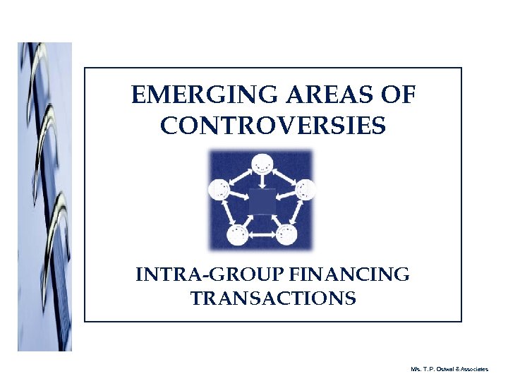 EMERGING AREAS OF CONTROVERSIES INTRA-GROUP FINANCING TRANSACTIONS M/s. T. P. Ostwal & Associates 