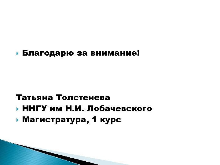  Благодарю за внимание! Татьяна Толстенева ННГУ им Н. И. Лобачевского Магистратура, 1 курс