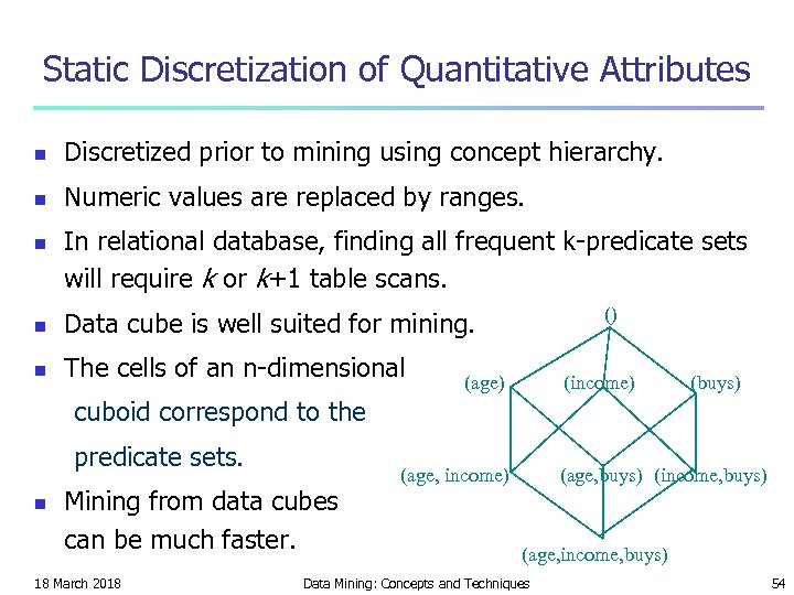 Static Discretization of Quantitative Attributes n Discretized prior to mining using concept hierarchy. n