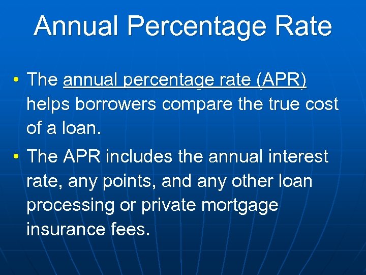 Annual Percentage Rate • The annual percentage rate (APR) helps borrowers compare the true