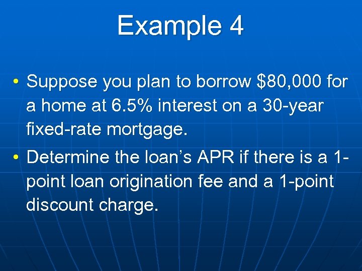 Example 4 • Suppose you plan to borrow $80, 000 for a home at