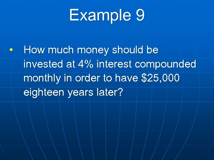 Example 9 • How much money should be invested at 4% interest compounded monthly